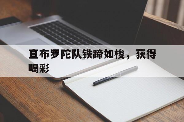 关于直布罗陀队铁蹄如梭，获得喝彩的信息